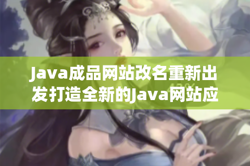 Java成品网站改名重新出发打造全新的Java网站应用