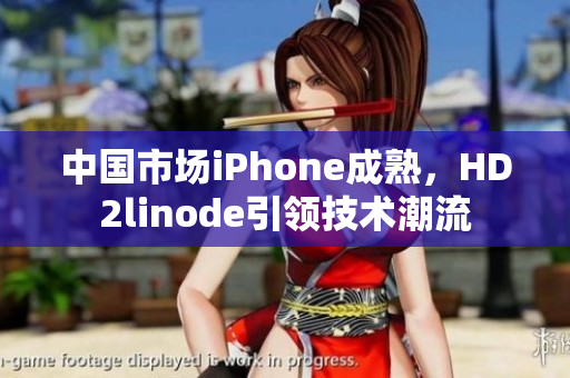 中国市场iPhone成熟，HD2linode引领技术潮流