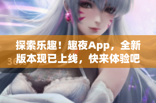 探索乐趣！趣夜App，全新版本现已上线，快来体验吧！