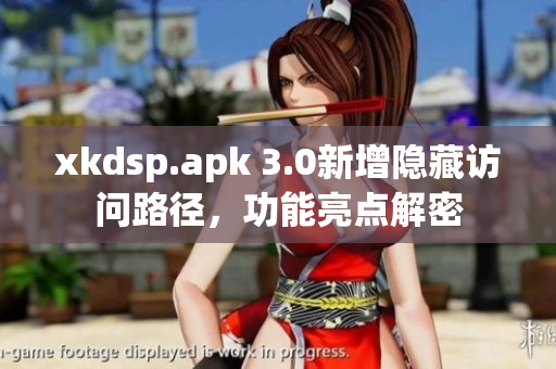 xkdsp.apk 3.0新增隐藏访问路径，功能亮点解密