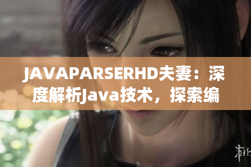 JAVAPARSERHD夫妻：深度解析Java技术，探索编程之美