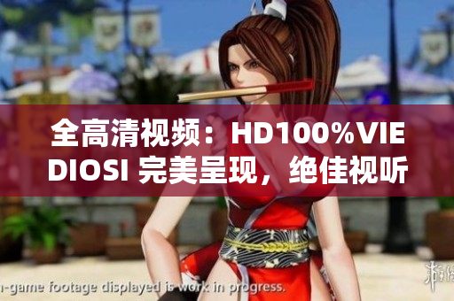 全高清视频：HD100%VIEDIOSI 完美呈现，绝佳视听体验！