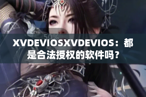 XVDEVIOSXVDEVIOS：都是合法授权的软件吗？