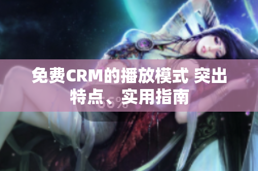 免费CRM的播放模式 突出特点、实用指南