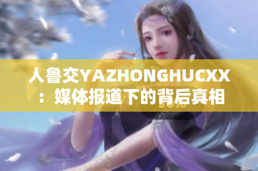 人鲁交YAZHONGHUCXX：媒体报道下的背后真相