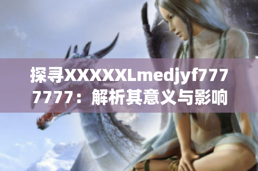 探寻XXXXXLmedjyf7777777：解析其意义与影响