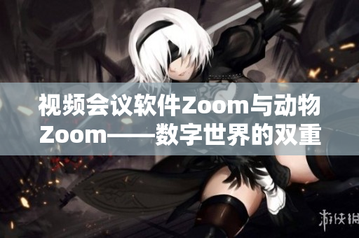 视频会议软件Zoom与动物Zoom——数字世界的双重对话