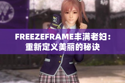 FREEZEFRAME丰满老妇：重新定义美丽的秘诀