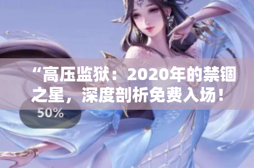 “高压监狱：2020年的禁锢之星，深度剖析免费入场！”