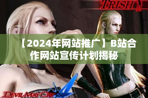 【2024年网站推广】B站合作网站宣传计划揭秘