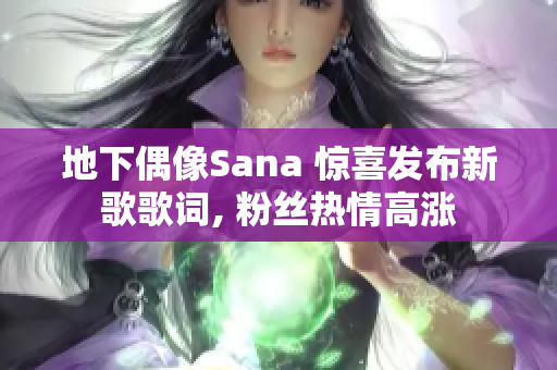 地下偶像Sana 惊喜发布新歌歌词, 粉丝热情高涨