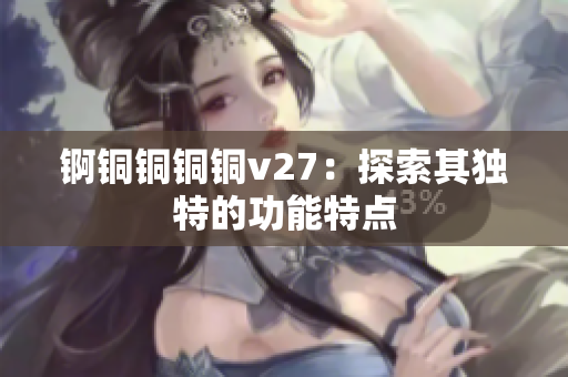 锕铜铜铜铜v27：探索其独特的功能特点