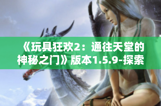 《玩具狂欢2：通往天堂的神秘之门》版本1.5.9-探索新篇章