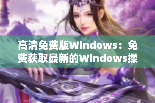 高清免费版Windows：免费获取最新的Windows操作系统