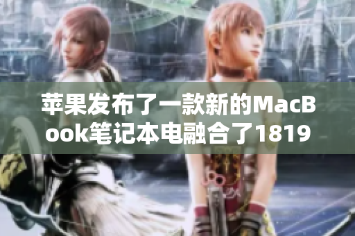 苹果发布了一款新的MacBook笔记本电融合了1819岁日本设计元素