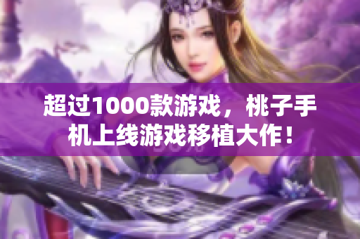 超过1000款游戏，桃子手机上线游戏移植大作！