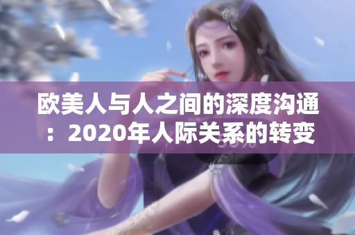 欧美人与人之间的深度沟通：2020年人际关系的转变与情感连接