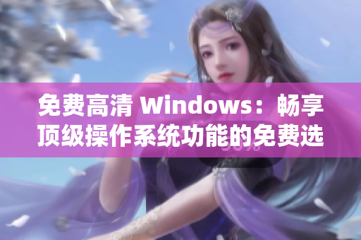 免费高清 Windows：畅享顶级操作系统功能的免费选择