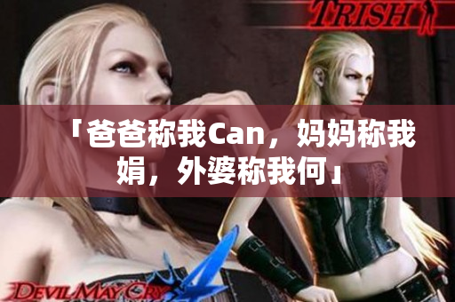 「爸爸称我Can，妈妈称我娟，外婆称我何」