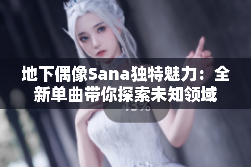 地下偶像Sana独特魅力：全新单曲带你探索未知领域