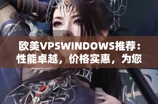 欧美VPSWINDOWS推荐：性能卓越，价格实惠，为您的网站保驾护航