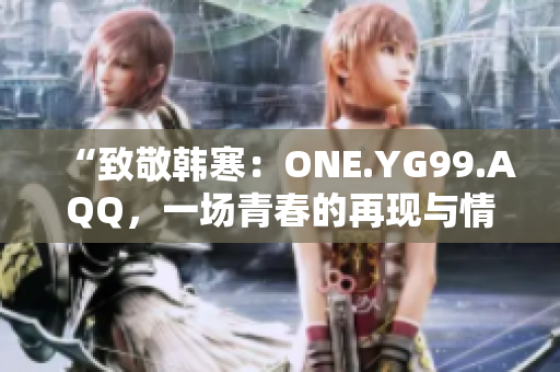 “致敬韩寒：ONE.YG99.AQQ，一场青春的再现与情感的探索”