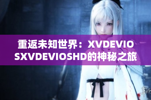 重返未知世界：XVDEVIOSXVDEVIOSHD的神秘之旅