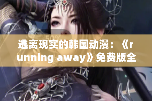 逃离现实的韩国动漫：《running away》免费版全面解析!