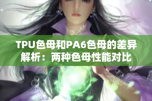 TPU色母和PA6色母的差异解析：两种色母性能对比