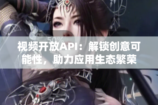 视频开放API：解锁创意可能性，助力应用生态繁荣