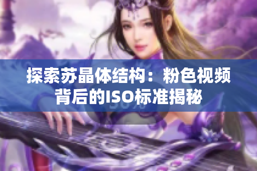 探索苏晶体结构：粉色视频背后的ISO标准揭秘