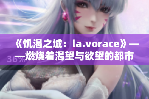 《饥渴之城：la.vorace》——燃烧着渴望与欲望的都市篇章