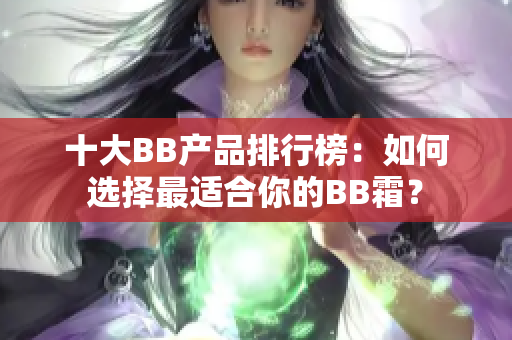 十大BB产品排行榜：如何选择最适合你的BB霜？