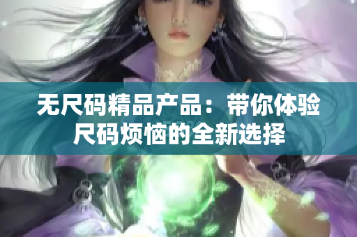 无尺码精品产品：带你体验尺码烦恼的全新选择