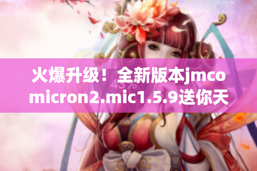 火爆升级！全新版本jmcomicron2.mic1.5.9送你天堂的大门