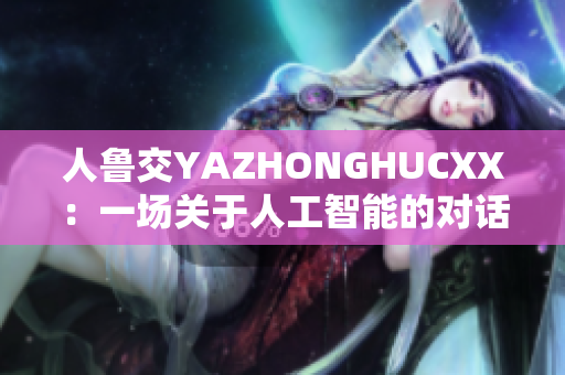 人鲁交YAZHONGHUCXX：一场关于人工智能的对话