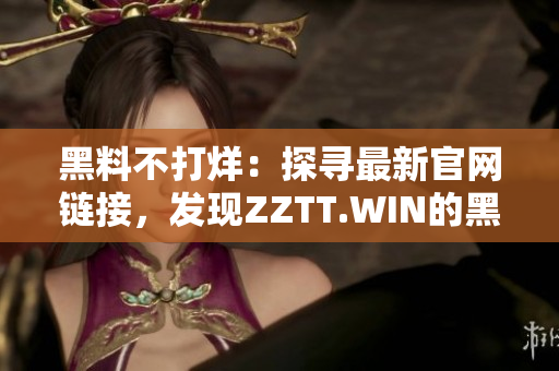 黑料不打烊：探寻最新官网链接，发现ZZTT.WIN的黑料世界