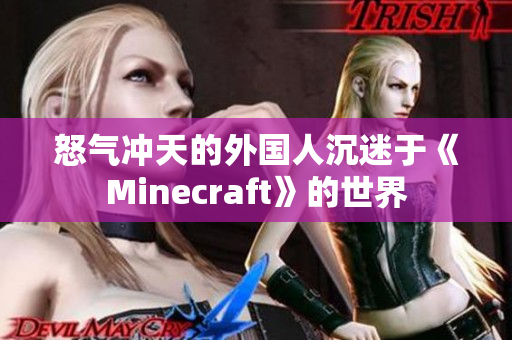 怒气冲天的外国人沉迷于《Minecraft》的世界