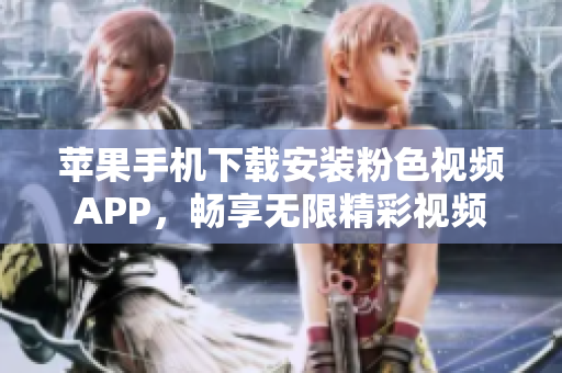 苹果手机下载安装粉色视频APP，畅享无限精彩视频