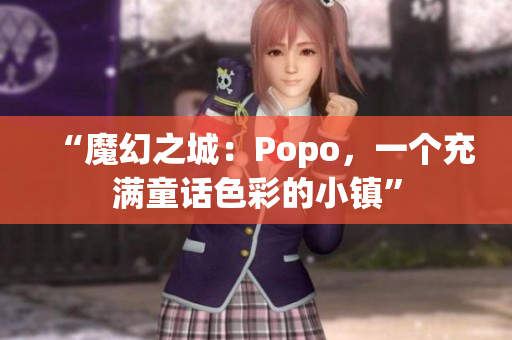 “魔幻之城：Popo，一个充满童话色彩的小镇”