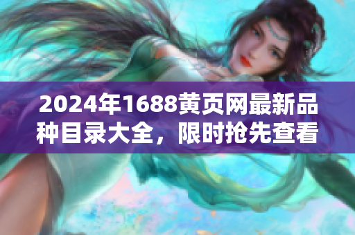 2024年1688黄页网最新品种目录大全，限时抢先查看