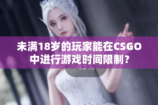 未满18岁的玩家能在CSGO中进行游戏时间限制？