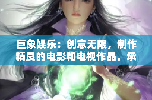 巨象娱乐：创意无限，制作精良的电影和电视作品，承载情感，传递价值