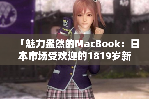 「魅力盎然的MacBook：日本市场受欢迎的1819岁新宠」