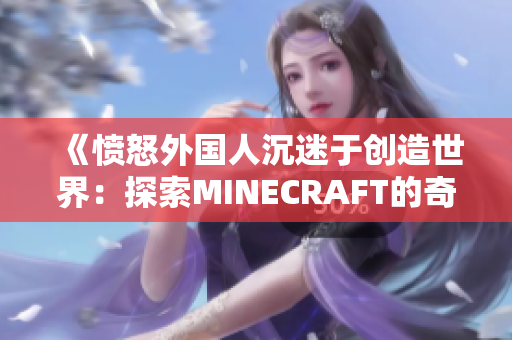 《愤怒外国人沉迷于创造世界：探索MINECRAFT的奇妙之旅》