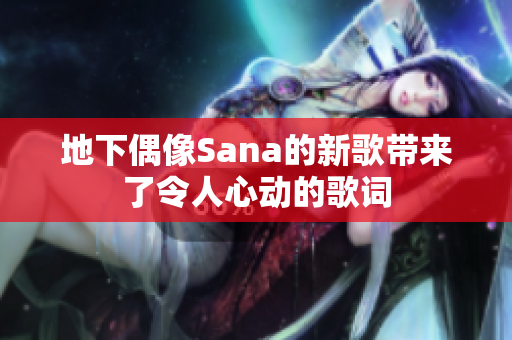 地下偶像Sana的新歌带来了令人心动的歌词