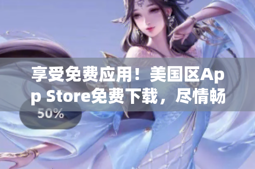 享受免费应用！美国区App Store免费下载，尽情畅玩