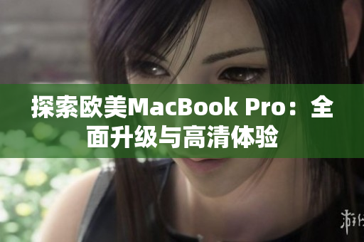 探索欧美MacBook Pro：全面升级与高清体验