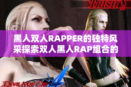 黑人双人RAPPER的独特风采探索双人黑人RAP组合的音乐魅力