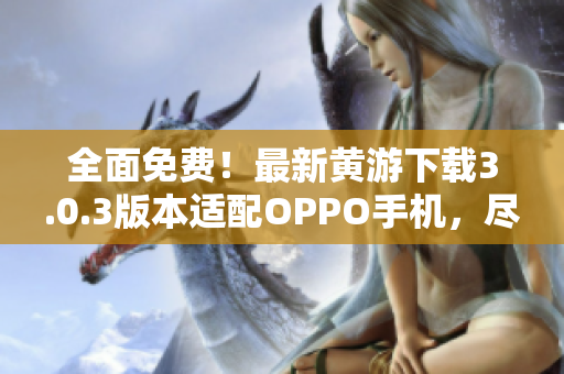 全面免费！最新黄游下载3.0.3版本适配OPPO手机，尽享游戏乐趣！